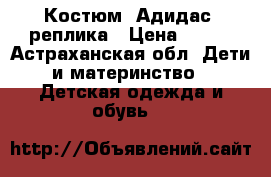 Костюм “Адидас“ реплика › Цена ­ 500 - Астраханская обл. Дети и материнство » Детская одежда и обувь   